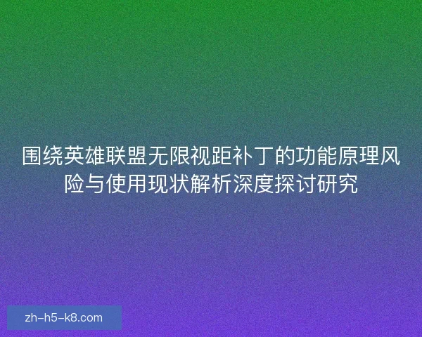 围绕英雄联盟无限视距补丁的功能原理风险与使用现状解析深度探讨研究 围绕英雄联盟无限视距补丁的功能原理风险与使用现状解析深度探讨研究
