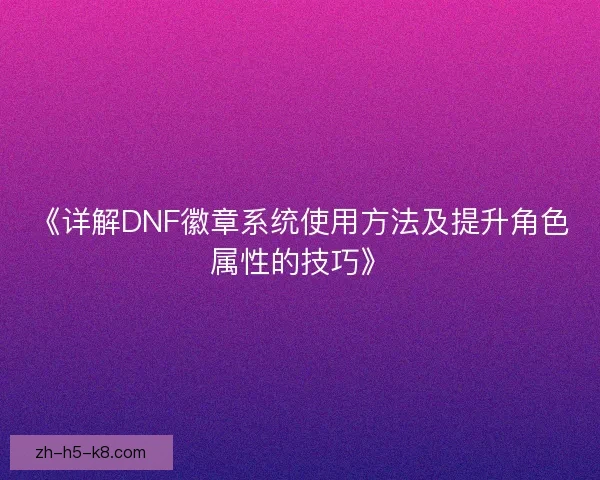 《详解DNF徽章系统使用方法及提升角色属性的技巧》 《详解DNF徽章系统使用方法及提升角色属性的技巧》