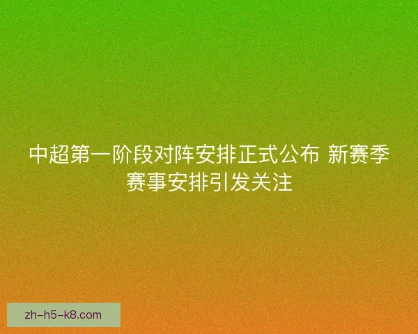 中超第一阶段对阵安排正式公布 新赛季赛事安排引发关注