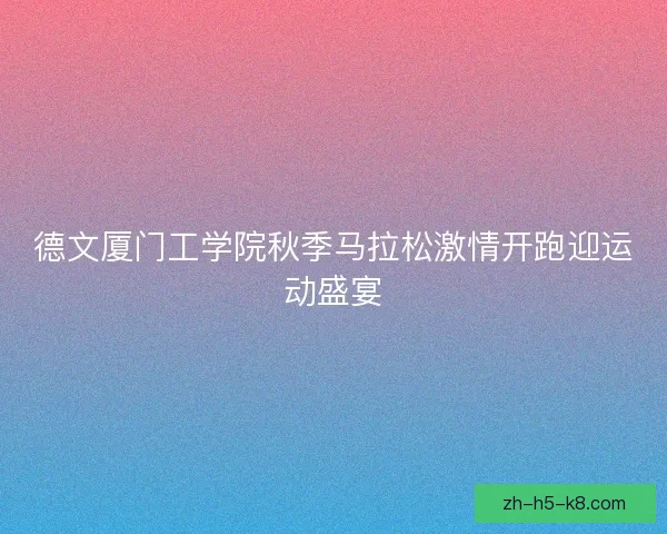 德文厦门工学院秋季马拉松激情开跑迎运动盛宴 德文厦门工学院秋季马拉松激情开跑迎运动盛宴