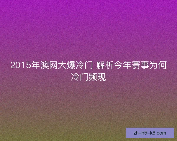2015年澳网大爆冷门 解析今年赛事为何冷门频现 2015年澳网大爆冷门 解析今年赛事为何冷门频现