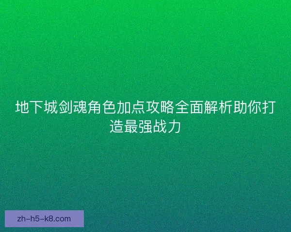 地下城剑魂角色加点攻略全面解析助你打造最强战力 地下城剑魂角色加点攻略全面解析助你打造最强战力
