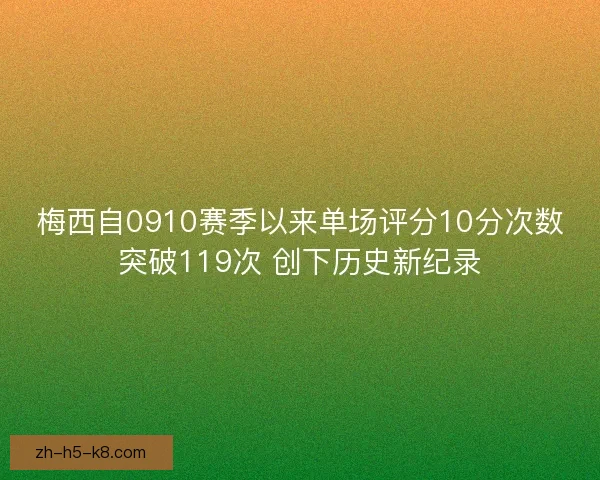 梅西自0910赛季以来单场评分10分次数突破119次 创下历史新纪录