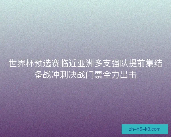 世界杯预选赛临近亚洲多支强队提前集结备战冲刺决战门票全力出击 世界杯预选赛临近亚洲多支强队提前集结备战冲刺决战门票全力出击